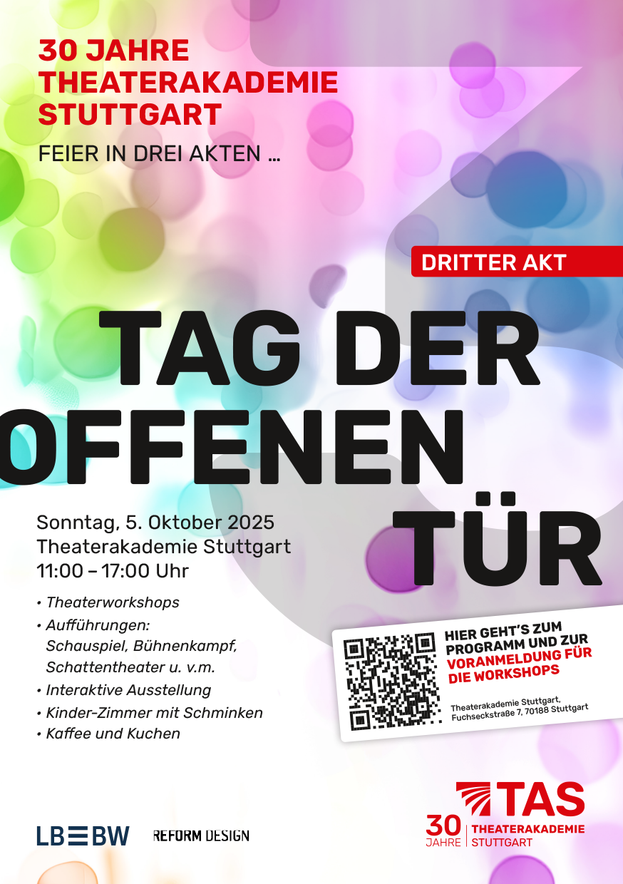 Das Bild zeigt ein Veranstaltungsplakat der Theaterakademie Stuttgart anlässlich des 30-jährigen Jubiläums unter dem Motto „Feier in drei Akten“. Im Fokus steht der dritte Akt mit dem Titel „Tag der offenen Tür“, der in großen schwarzen Buchstaben auf weiß-grauem Hintergrund mit runden, halbtransparenten Kreiseffekten dargestellt ist. Ein rotes Feld oben rechts weist auf den „Dritten Akt“ hin. Die Veranstaltungsdetails lauten: Datum: Sonntag, 5. Oktober 2025 Ort: Theaterakademie Stuttgart Uhrzeit: 11:00 – 17:00 Uhr Zusätzlich werden folgende Programmpunkte genannt: Spannende Workshops Einblicke in die Geschichte der Akademie Abwechslungsreiches Bühnenprogramm Unten links befindet sich ein QR-Code, daneben steht: „Theaterakademie Stuttgart, Fuchseckstraße 7, 70188 Stuttgart“. Unten rechts sind das Logo der Theaterakademie Stuttgart sowie der Hinweis auf das 30-jährige Jubiläum abgebildet.